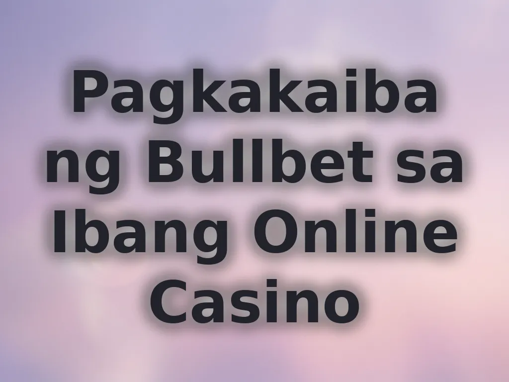 Pagkakaiba ng Bullbet sa Ibang Online Casino